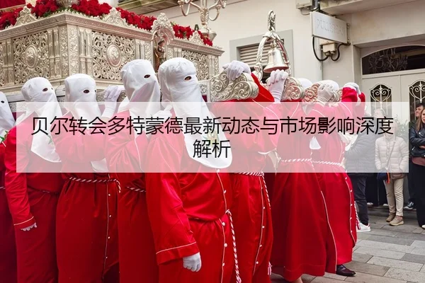 贝尔转会多特蒙德最新动态与市场影响深度解析
